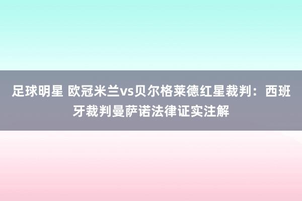 足球明星 欧冠米兰vs贝尔格莱德红星裁判：西班牙裁判曼萨诺法律证实注解