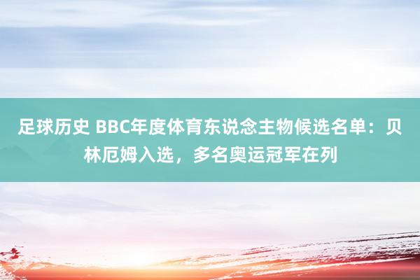 足球历史 BBC年度体育东说念主物候选名单：贝林厄姆入选，多名奥运冠军在列