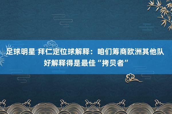 足球明星 拜仁定位球解释：咱们筹商欧洲其他队 好解释得是最佳“拷贝者”