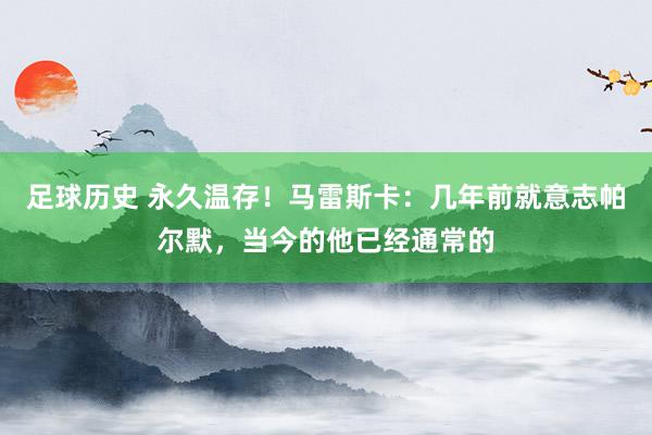 足球历史 永久温存！马雷斯卡：几年前就意志帕尔默，当今的他已经通常的