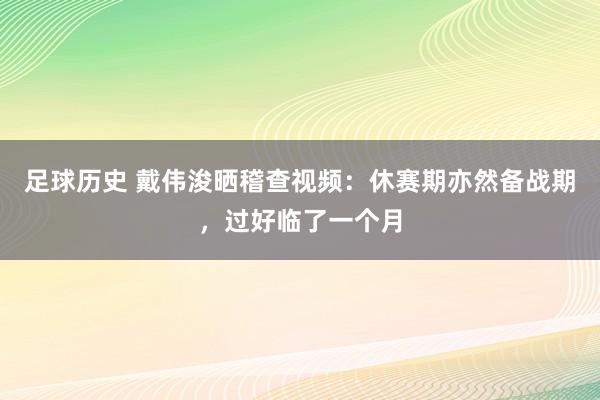 足球历史 戴伟浚晒稽查视频：休赛期亦然备战期，过好临了一个月