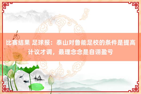 比赛结果 足球报：泰山对鲁能足校的条件是提高计议才调，最理念念是自诩盈亏