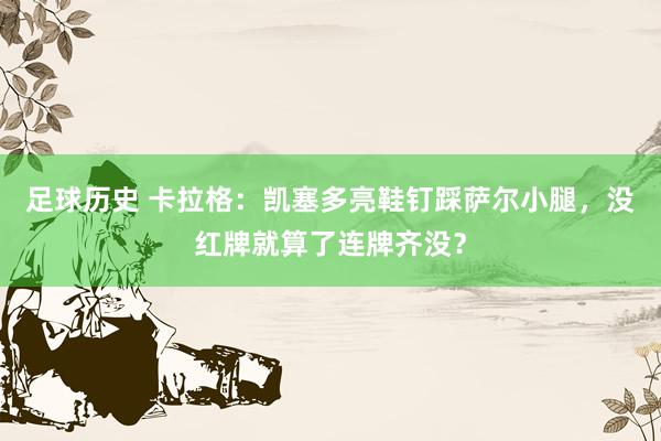 足球历史 卡拉格：凯塞多亮鞋钉踩萨尔小腿，没红牌就算了连牌齐没？