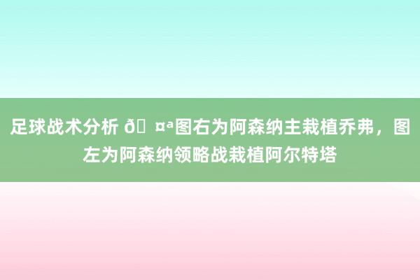 足球战术分析 🤪图右为阿森纳主栽植乔弗，图左为阿森纳领略战栽植阿尔特塔