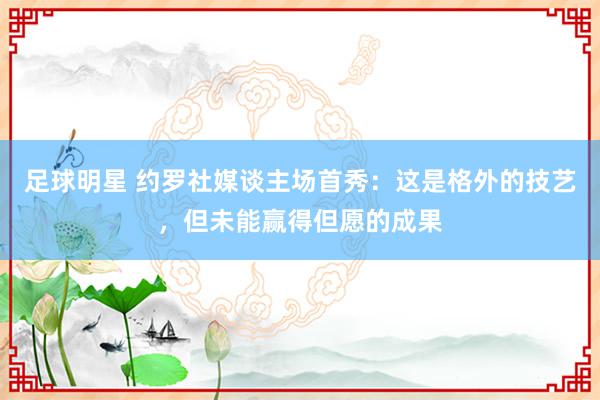 足球明星 约罗社媒谈主场首秀：这是格外的技艺，但未能赢得但愿的成果