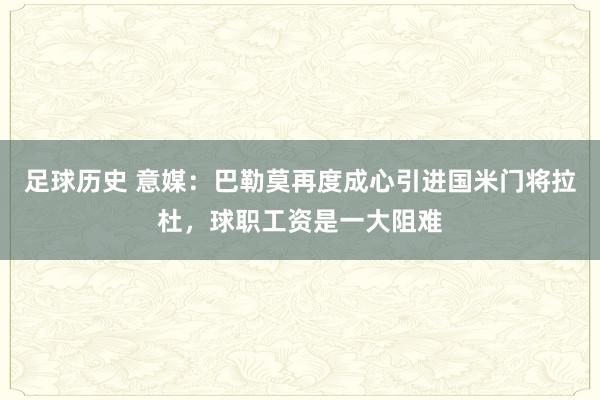 足球历史 意媒：巴勒莫再度成心引进国米门将拉杜，球职工资是一大阻难