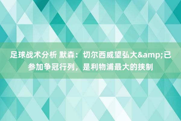 足球战术分析 默森：切尔西威望弘大&已参加争冠行列，是利物浦最大的挟制