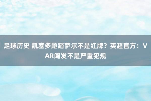 足球历史 凯塞多蹬踏萨尔不是红牌？英超官方：VAR阐发不是严重犯规