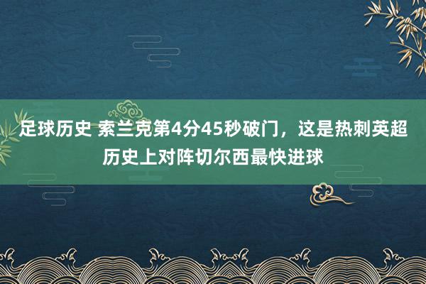 足球历史 索兰克第4分45秒破门，这是热刺英超历史上对阵切尔西最快进球