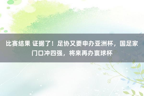 比赛结果 证据了！足协又要申办亚洲杯，国足家门口冲四强，将来再办寰球杯