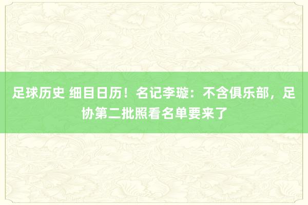 足球历史 细目日历！名记李璇：不含俱乐部，足协第二批照看名单要来了