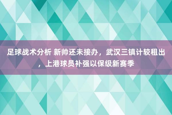 足球战术分析 新帅还未接办，武汉三镇计较租出，上港球员补强以保级新赛季