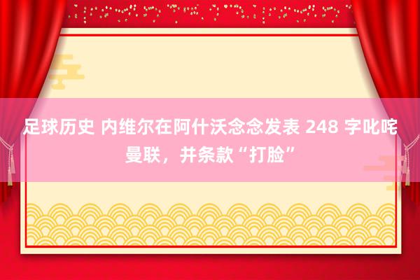 足球历史 内维尔在阿什沃念念发表 248 字叱咤曼联，并条款“打脸”