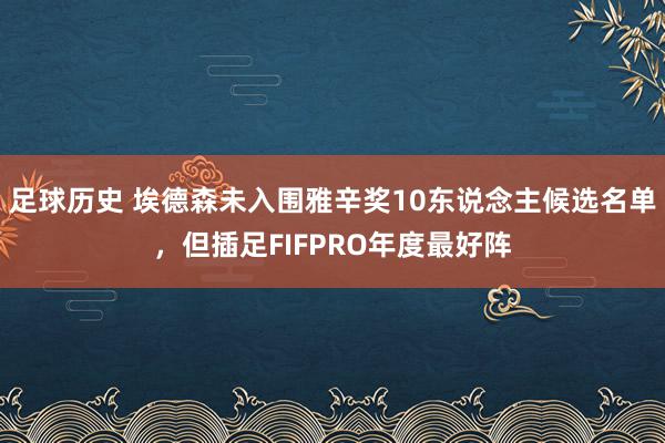 足球历史 埃德森未入围雅辛奖10东说念主候选名单，但插足FIFPRO年度最好阵